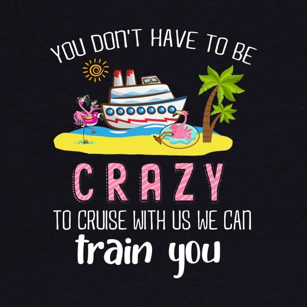 You Don't Have To Be Crazy To Cruise With Us We Can Train You by Thai Quang